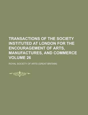 Book cover for Transactions of the Society Instituted at London for the Encouragement of Arts, Manufactures, and Commerce Volume 26