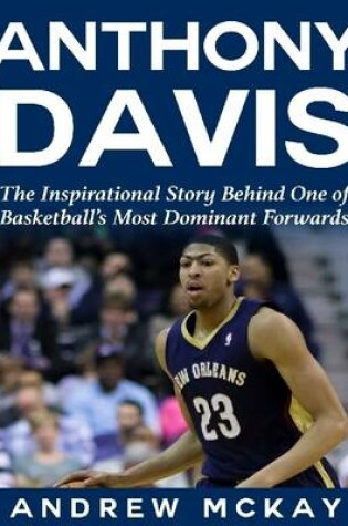 Cover of Anthony Davis: The Inspirational Story Behind One of Basketball's Most Dominant Forwards