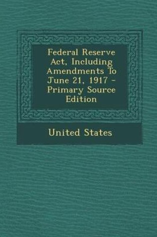 Cover of Federal Reserve ACT, Including Amendments to June 21, 1917 - Primary Source Edition