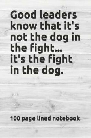 Cover of Good leaders know that it's not the dog in the fight...it's the fight in the dog.