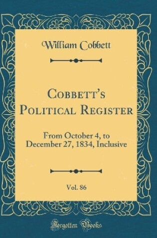 Cover of Cobbett's Political Register, Vol. 86: From October 4, to December 27, 1834, Inclusive (Classic Reprint)