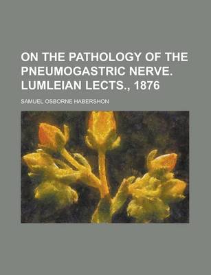 Book cover for On the Pathology of the Pneumogastric Nerve. Lumleian Lects., 1876