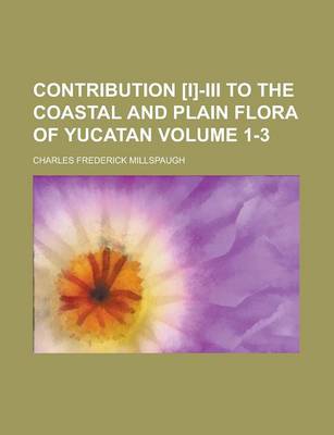 Book cover for Contribution [I]-III to the Coastal and Plain Flora of Yucatan (Fieldiana Botany V.1, No.3)