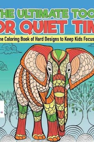 Cover of The Ultimate Tool for Quiet Time The Coloring Book of Hard Designs to Keep Kids Focused