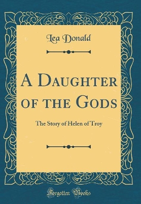 Cover of A Daughter of the Gods: The Story of Helen of Troy (Classic Reprint)