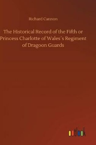 Cover of The Historical Record of the Fifth or Princess Charlotte of Wales´s Regiment of Dragoon Guards
