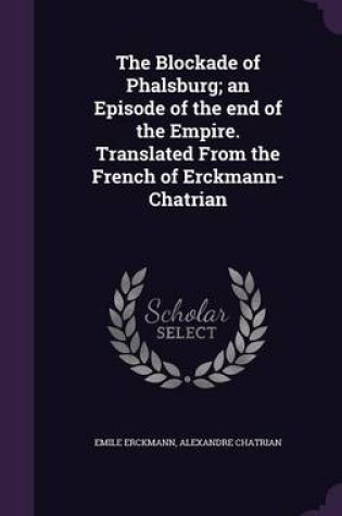 Cover of The Blockade of Phalsburg; An Episode of the End of the Empire. Translated from the French of Erckmann-Chatrian