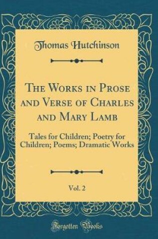 Cover of The Works in Prose and Verse of Charles and Mary Lamb, Vol. 2: Tales for Children; Poetry for Children; Poems; Dramatic Works (Classic Reprint)