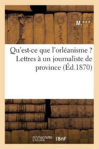 Cover of Qu'est-Ce Que l'Orleanisme ? Lettres A Un Journaliste de Province