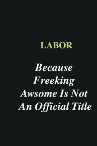 Cover of Labor Because Freeking Awsome is Not An Official Title