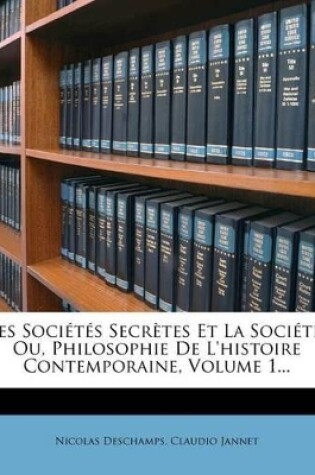 Cover of Les Societes Secretes Et La Societe, Ou, Philosophie de L'Histoire Contemporaine, Volume 1...