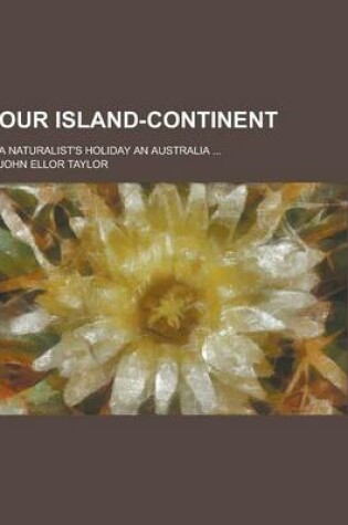 Cover of Our Island-Continent; A Naturalist's Holiday an Australia ...