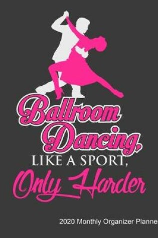 Cover of Ballroom Dancing Like A Sport Only Harder 2020 Monthly Organizer Planner