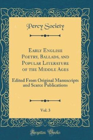 Cover of Early English Poetry, Ballads, and Popular Literature of the Middle Ages, Vol. 3: Edited From Original Manuscripts and Scarce Publications (Classic Reprint)