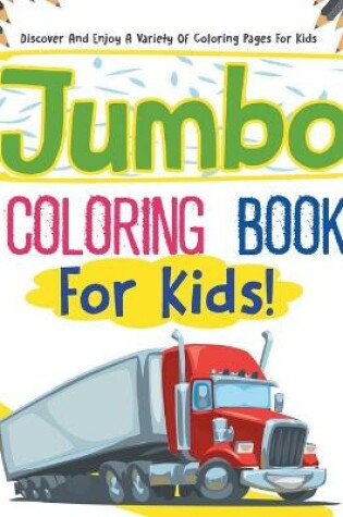 Cover of Jumbo Coloring Book For Kids! Discover And Enjoy A Variety Of Coloring Pages For Kids