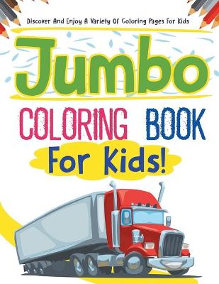 Book cover for Jumbo Coloring Book For Kids! Discover And Enjoy A Variety Of Coloring Pages For Kids