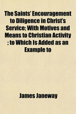 Cover of The Saints' Encouragement to Diligence in Christ's Service; With Motives and Means to Christian Activity; To Which Is Added as an Example to