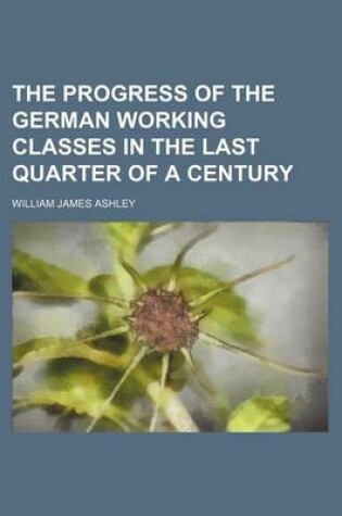 Cover of The Progress of the German Working Classes in the Last Quarter of a Century