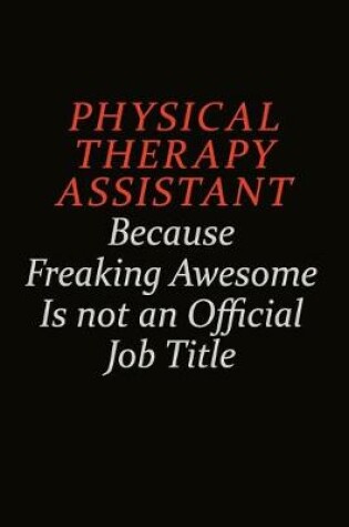 Cover of Physical Therapy assistant Because Freaking Awesome Is Not An Official Job Title