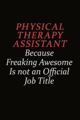 Book cover for Physical Therapy assistant Because Freaking Awesome Is Not An Official Job Title