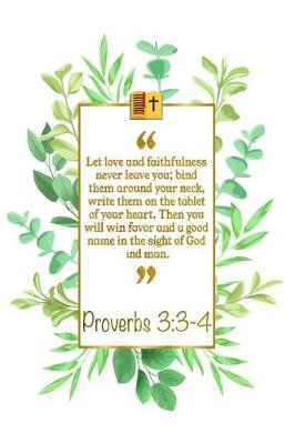 Book cover for Let Love and Faithfulness Never Leave You; Bind Them Around Your Neck, Write Them on the Tablet of Your Heart. Then You Will Win Favor and a Good Name in the Sight of God and Man