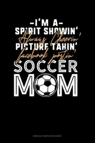 Cover of I'm A Spirit Showin' Always Cheerin' Picture Takin' Facebook Postin' Soccer Mom