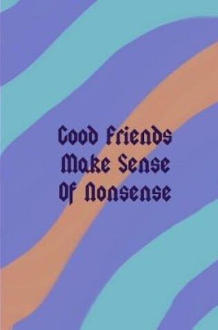 Cover of Good Friends Make Sense Of Nonsense