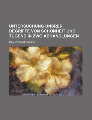 Book cover for Untersuchung Unsrer Begriffe Von Schonheit Und Tugend in Zwo Abhandlungen