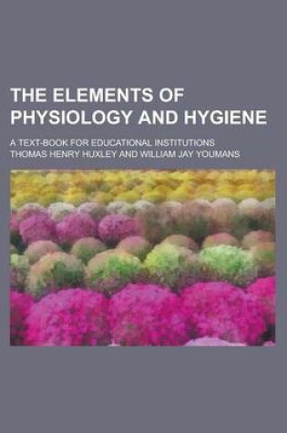 Cover of The Elements of Physiology and Hygiene; A Text-Book for Educational Institutions