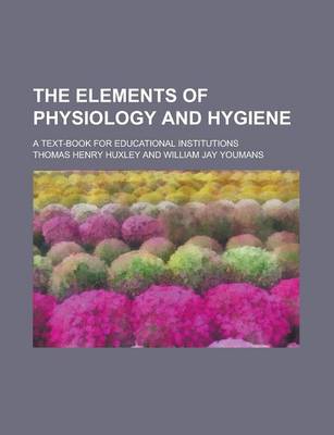 Book cover for The Elements of Physiology and Hygiene; A Text-Book for Educational Institutions