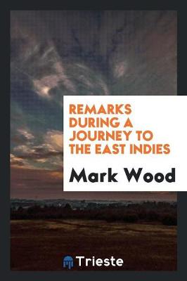 Book cover for Remarks During a Journey to the East Indies ... Undertaken ... by Captain Mark Wood. Repr. by ...