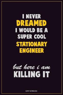 Book cover for I Never Dreamed I would Be A Super Cool Stationary Engineer But Here I Am Killing It