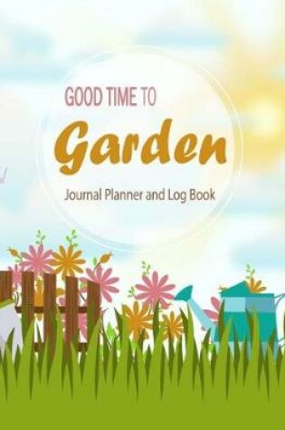 Cover of Good Time To Garden Journal Planner and Log Book