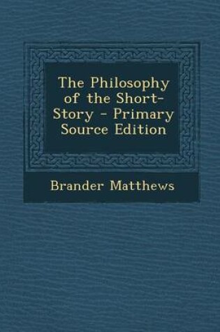 Cover of The Philosophy of the Short-Story - Primary Source Edition