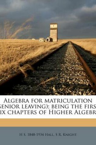 Cover of Algebra for Matriculation (Senior Leaving); Being the First XIX Chapters of Higher Algebra