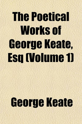 Book cover for The Poetical Works of George Keate, Esq (Volume 1)