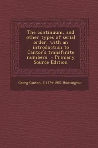 Cover of The Continuum, and Other Types of Serial Order, with an Introduction to Cantor's Transfinite Numbers - Primary Source Edition