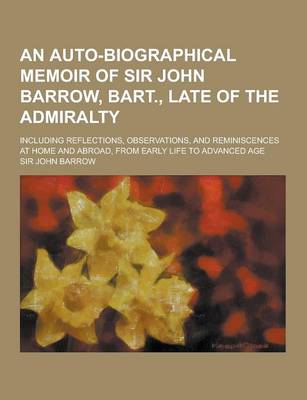 Book cover for An Auto-Biographical Memoir of Sir John Barrow, Bart., Late of the Admiralty; Including Reflections, Observations, and Reminiscences at Home and Abro