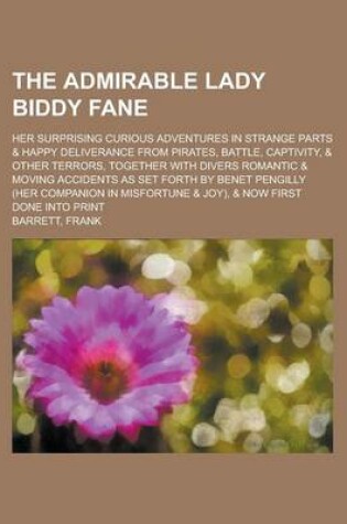 Cover of The Admirable Lady Biddy Fane; Her Surprising Curious Adventures in Strange Parts & Happy Deliverance from Pirates, Battle, Captivity, & Other Terrors