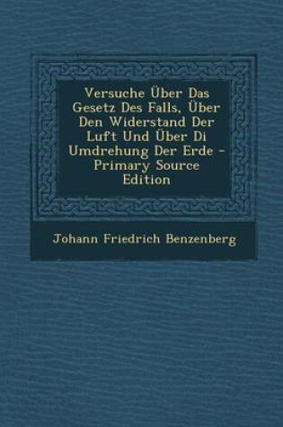 Cover of Versuche Uber Das Gesetz Des Falls, Uber Den Widerstand Der Luft Und Uber Di Umdrehung Der Erde - Primary Source Edition