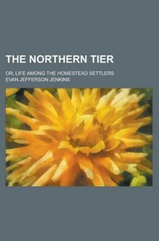 Cover of The Northern Tier; Or, Life Among the Homestead Settlers