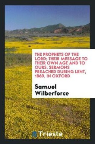 Cover of The Prophets of the Lord; Their Message to Their Own Age and to Ours, Sermons During Lent, 1869 ...