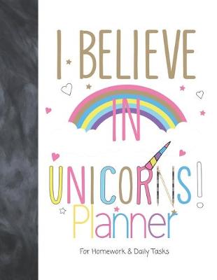 Book cover for I Believe In Unicorns! Planner For Homework & Daily Tasks