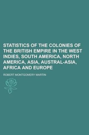 Cover of Statistics of the Colonies of the British Empire in the West Indies, South America, North America, Asia, Austral-Asia, Africa and Europe