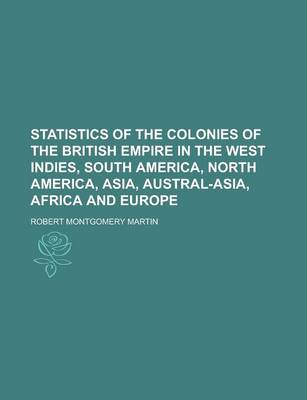 Book cover for Statistics of the Colonies of the British Empire in the West Indies, South America, North America, Asia, Austral-Asia, Africa and Europe