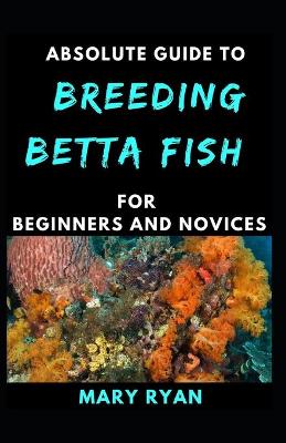 Book cover for Absolute Guide To Betta Fish Breeding For beginners And Novices