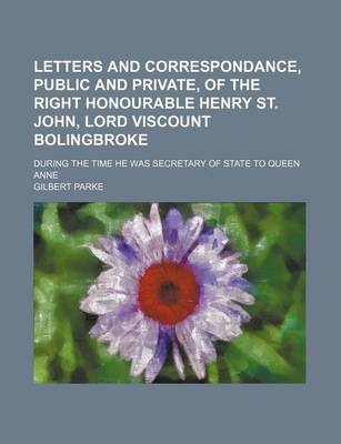 Book cover for Letters and Correspondance, Public and Private, of the Right Honourable Henry St. John, Lord Viscount Bolingbroke (Volume 3); During the Time He Was Secretary of State to Queen Anne