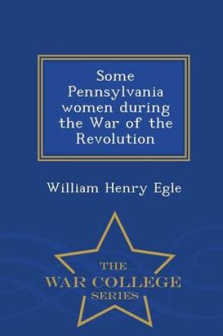 Cover of Some Pennsylvania Women During the War of the Revolution - War College Series