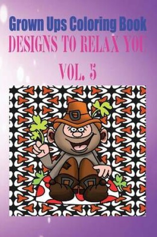 Cover of Grown Ups Coloring Book Designs to Relax You Vol. 5