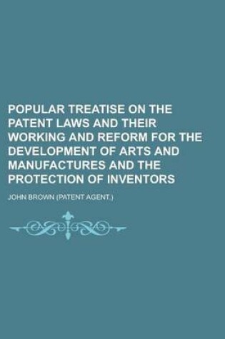Cover of Popular Treatise on the Patent Laws and Their Working and Reform for the Development of Arts and Manufactures and the Protection of Inventors